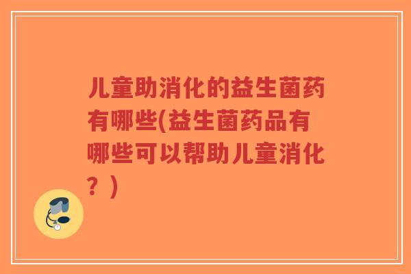 儿童助消化的益生菌药有哪些(益生菌药品有哪些可以帮助儿童消化?)-第1张图片-超越 儿童助消化的益生菌药有哪些(益生菌药品有哪些可以帮助儿童消化?)-第1张图片-超越