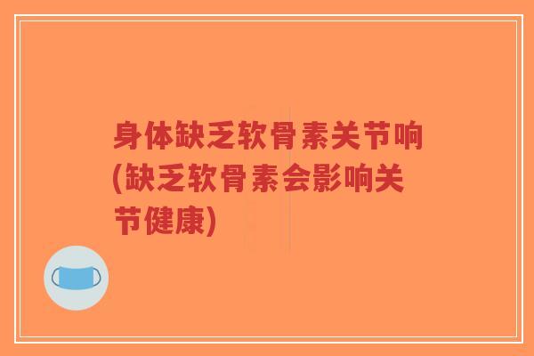 身体缺乏软骨素关节响(缺乏软骨素会影响关节健康)-第1张图片-超越 身体缺乏软骨素关节响(缺乏软骨素会影响关节健康)-第1张图片-超越