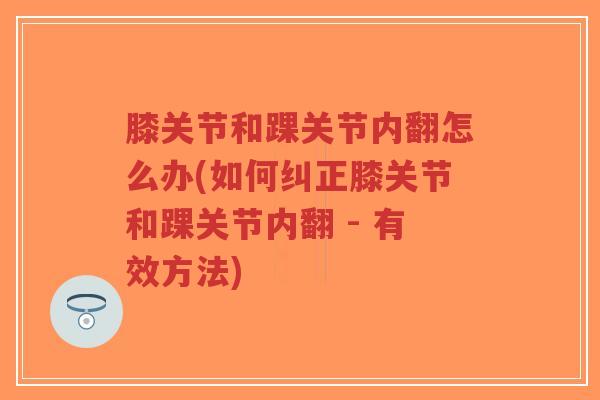 膝关节和踝关节内翻怎么办(如何纠正膝关节和踝关节内翻 - 有效方法)-第1张图片-超越 膝关节和踝关节内翻怎么办(如何纠正膝关节和踝关节内翻 - 有效方法)-第1张图片-超越