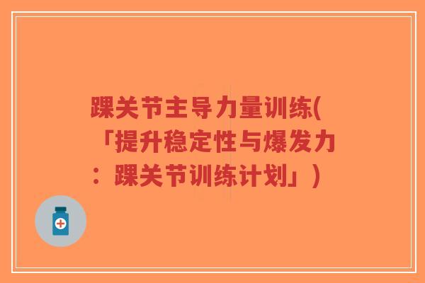 踝关节主导力量训练(「提升稳定性与爆发力：踝关节训练计划」)-第1张图片-超越