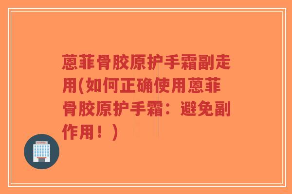 蒽菲骨胶原护手霜副走用(如何正确使用蒽菲骨胶原护手霜：避免副作用！)-第1张图片-超越