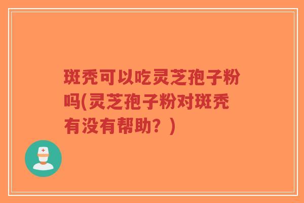 斑秃可以吃灵芝孢子粉吗(灵芝孢子粉对斑秃有没有帮助?)-第1张图片-超越 斑秃可以吃灵芝孢子粉吗(灵芝孢子粉对斑秃有没有帮助?)-第1张图片-超越