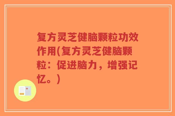 复方灵芝健脑颗粒功效作用(复方灵芝健脑颗粒:促进脑力,增强记忆。)-第1张图片-超越 复方灵芝健脑颗粒功效作用(复方灵芝健脑颗粒:促进脑力,增强记忆。)-第1张图片-超越