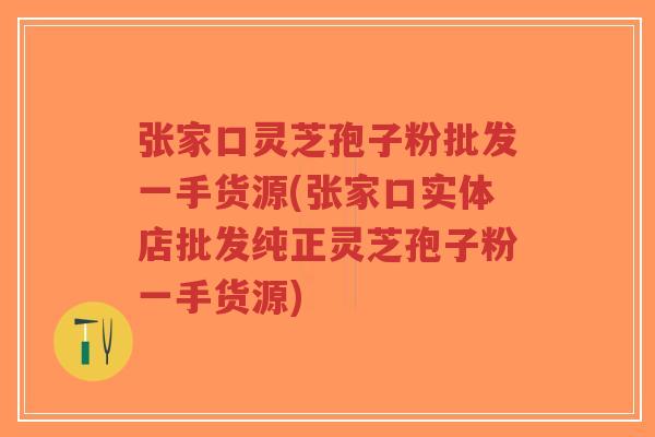 张家口灵芝孢子粉批发一手货源(张家口实体店批发纯正灵芝孢子粉一手货源)-第1张图片-超越 张家口灵芝孢子粉批发一手货源(张家口实体店批发纯正灵芝孢子粉一手货源)-第1张图片-超越