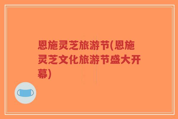 恩施灵芝旅游节(恩施灵芝文化旅游节盛大开幕)-第1张图片-超越 恩施灵芝旅游节(恩施灵芝文化旅游节盛大开幕)-第1张图片-超越