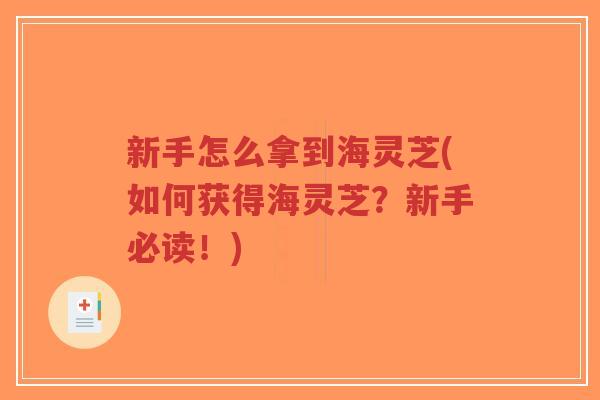新手怎么拿到海灵芝(如何获得海灵芝?新手必读!)-第1张图片-超越 新手怎么拿到海灵芝(如何获得海灵芝?新手必读!)-第1张图片-超越