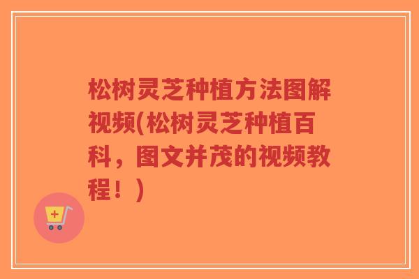 松树灵芝种植方法图解视频(松树灵芝种植百科，图文并茂的视频教程！)-第1张图片-超越