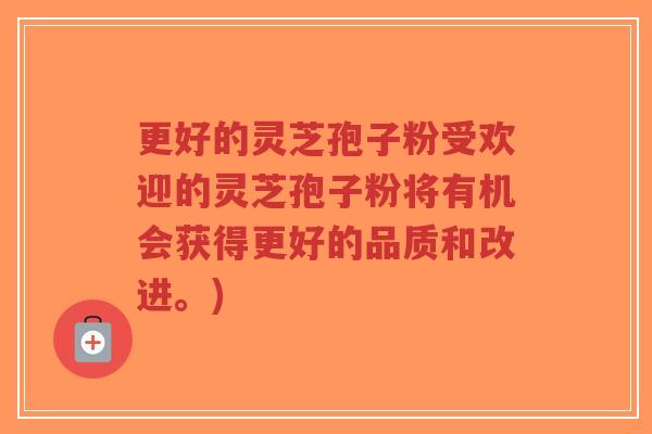 更好的灵芝孢子粉受欢迎的灵芝孢子粉将有机会获得更好的品质和改进。)-第1张图片-超越 更好的灵芝孢子粉受欢迎的灵芝孢子粉将有机会获得更好的品质和改进。)-第1张图片-超越