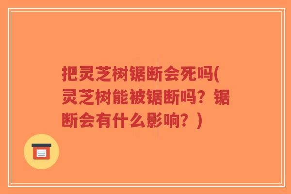 把灵芝树锯断会死吗(灵芝树能被锯断吗?锯断会有什么影响?)-第1张图片-超越 把灵芝树锯断会死吗(灵芝树能被锯断吗?锯断会有什么影响?)-第1张图片-超越