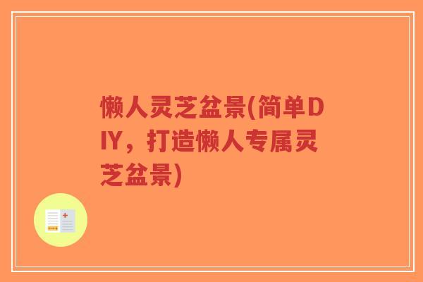 懒人灵芝盆景(简单DIY,打造懒人专属灵芝盆景)-第1张图片-超越 懒人灵芝盆景(简单DIY,打造懒人专属灵芝盆景)-第1张图片-超越