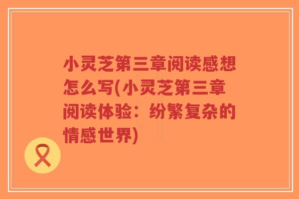 小灵芝第三章阅读感想怎么写(小灵芝第三章阅读体验:纷繁复杂的情感世界)-第1张图片-超越 小灵芝第三章阅读感想怎么写(小灵芝第三章阅读体验:纷繁复杂的情感世界)-第1张图片-超越