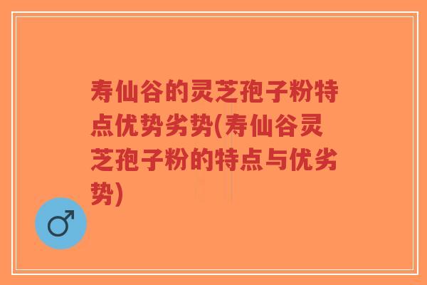 寿仙谷的灵芝孢子粉特点优势劣势(寿仙谷灵芝孢子粉的特点与优劣势)-第1张图片-超越 寿仙谷的灵芝孢子粉特点优势劣势(寿仙谷灵芝孢子粉的特点与优劣势)-第1张图片-超越