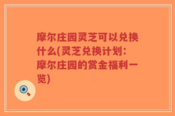摩尔庄园灵芝可以兑换什么(灵芝兑换计划:摩尔庄园的赏金福利一览)-第1张图片-超越 摩尔庄园灵芝可以兑换什么(灵芝兑换计划:摩尔庄园的赏金福利一览)-第1张图片-超越