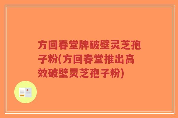 方回春堂牌破壁灵芝孢子粉(方回春堂推出高效破壁灵芝孢子粉)-第1张图片-超越 方回春堂牌破壁灵芝孢子粉(方回春堂推出高效破壁灵芝孢子粉)-第1张图片-超越