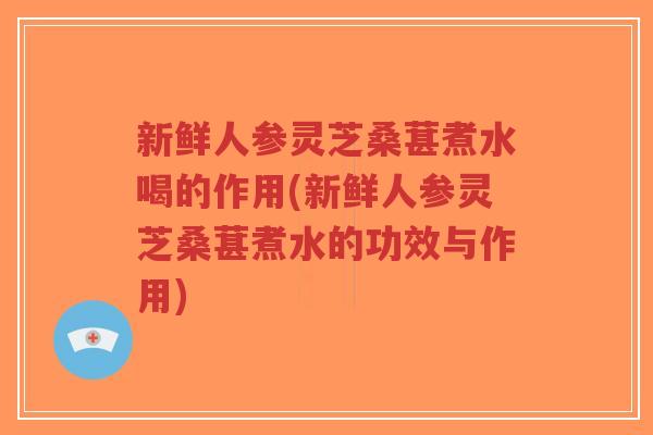 新鲜人参灵芝桑葚煮水喝的作用(新鲜人参灵芝桑葚煮水的功效与作用)-第1张图片-超越 新鲜人参灵芝桑葚煮水喝的作用(新鲜人参灵芝桑葚煮水的功效与作用)-第1张图片-超越