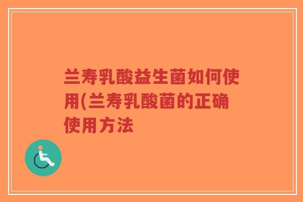 兰寿乳酸益生菌如何使用(兰寿乳酸菌的正确使用方法-第1张图片-超越 兰寿乳酸益生菌如何使用(兰寿乳酸菌的正确使用方法-第1张图片-超越