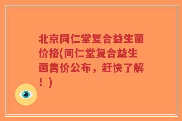 北京同仁堂复合益生菌价格(同仁堂复合益生菌售价公布,赶快了解!)-第1张图片-超越 北京同仁堂复合益生菌价格(同仁堂复合益生菌售价公布,赶快了解!)-第1张图片-超越
