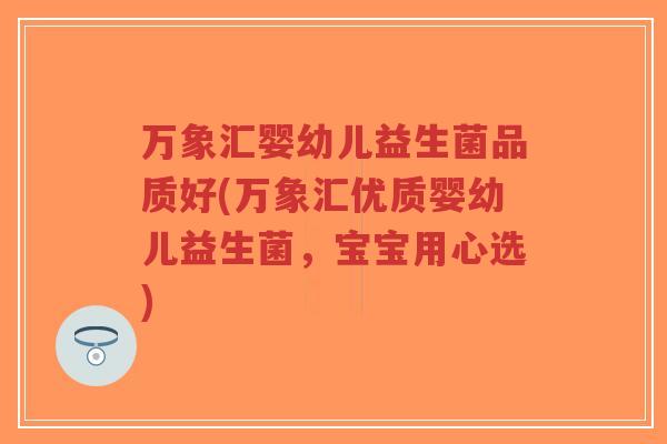 万象汇婴幼儿益生菌品质好(万象汇优质婴幼儿益生菌,宝宝用心选)-第1张图片-超越 万象汇婴幼儿益生菌品质好(万象汇优质婴幼儿益生菌,宝宝用心选)-第1张图片-超越