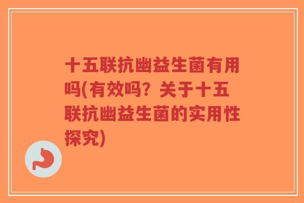 十五联抗幽益生菌有用吗(有效吗?关于十五联抗幽益生菌的实用性探究)-第1张图片-超越 十五联抗幽益生菌有用吗(有效吗?关于十五联抗幽益生菌的实用性探究)-第1张图片-超越