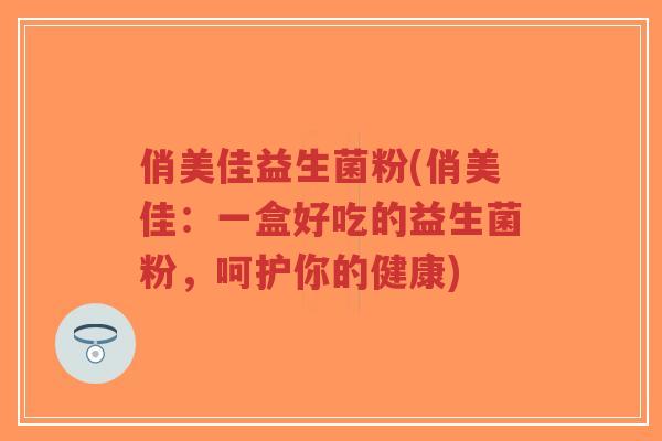 俏美佳益生菌粉(俏美佳:一盒好吃的益生菌粉,呵护你的健康)-第1张图片-超越 俏美佳益生菌粉(俏美佳:一盒好吃的益生菌粉,呵护你的健康)-第1张图片-超越