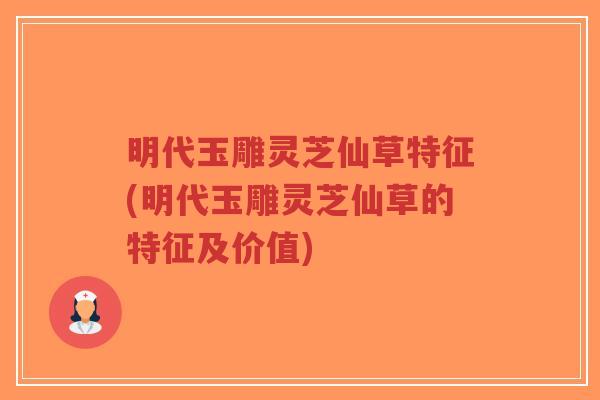 明代玉雕灵芝仙草特征(明代玉雕灵芝仙草的特征及价值)-第1张图片-超越 明代玉雕灵芝仙草特征(明代玉雕灵芝仙草的特征及价值)-第1张图片-超越