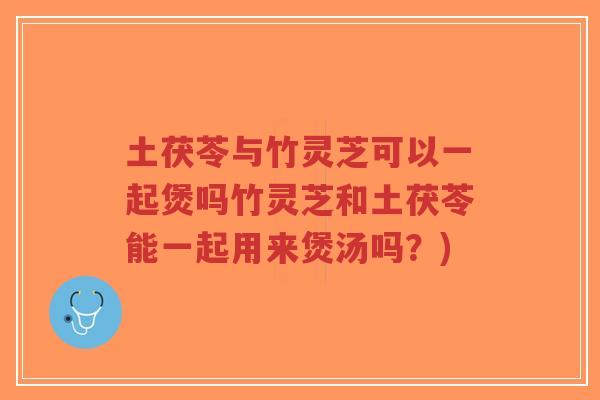 土茯苓与竹灵芝可以一起煲吗竹灵芝和土茯苓能一起用来煲汤吗?)-第1张图片-超越 土茯苓与竹灵芝可以一起煲吗竹灵芝和土茯苓能一起用来煲汤吗?)-第1张图片-超越