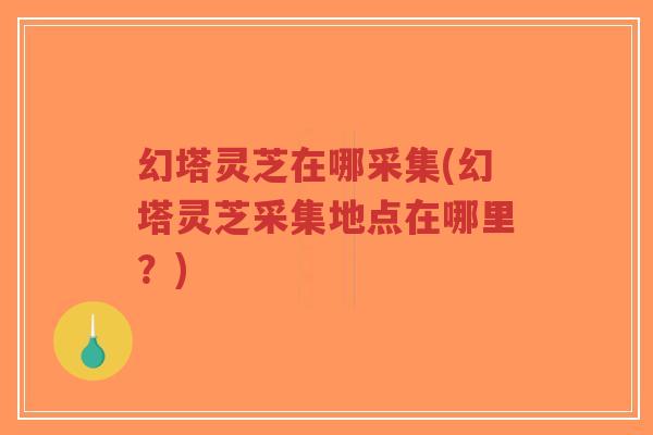 幻塔灵芝在哪采集(幻塔灵芝采集地点在哪里?)-第1张图片-超越 幻塔灵芝在哪采集(幻塔灵芝采集地点在哪里?)-第1张图片-超越
