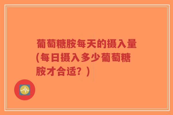 葡萄糖胺每天的摄入量(每日摄入多少葡萄糖胺才合适?)-第1张图片-超越 葡萄糖胺每天的摄入量(每日摄入多少葡萄糖胺才合适?)-第1张图片-超越