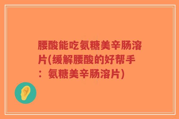 腰酸能吃氨糖美辛肠溶片(缓解腰酸的好帮手:氨糖美辛肠溶片)-第1张图片-超越 腰酸能吃氨糖美辛肠溶片(缓解腰酸的好帮手:氨糖美辛肠溶片)-第1张图片-超越