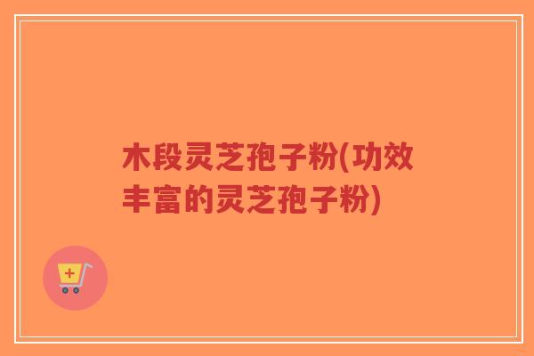 木段灵芝孢子粉(功效丰富的灵芝孢子粉)-第1张图片-超越 木段灵芝孢子粉(功效丰富的灵芝孢子粉)-第1张图片-超越