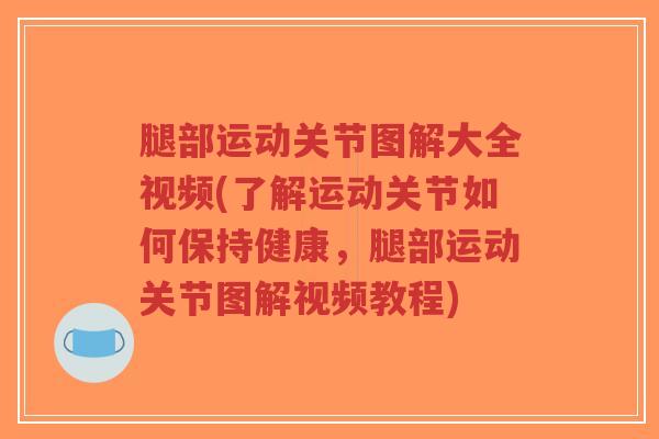 腿部运动关节图解大全视频(了解运动关节如何保持健康,腿部运动关节图解视频教程)-第1张图片-超越 腿部运动关节图解大全视频(了解运动关节如何保持健康,腿部运动关节图解视频教程)-第1张图片-超越