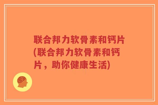 联合邦力软骨素和钙片(联合邦力软骨素和钙片,助你健康生活)-第1张图片-超越 联合邦力软骨素和钙片(联合邦力软骨素和钙片,助你健康生活)-第1张图片-超越