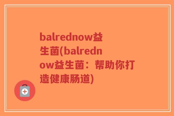 balrednow益生菌(balrednow益生菌:帮助你打造健康肠道)-第1张图片-超越 balrednow益生菌(balrednow益生菌:帮助你打造健康肠道)-第1张图片-超越