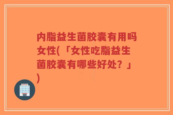 内脂益生菌胶囊有用吗女性(「女性吃脂益生菌胶囊有哪些好处?」)-第1张图片-超越 内脂益生菌胶囊有用吗女性(「女性吃脂益生菌胶囊有哪些好处?」)-第1张图片-超越