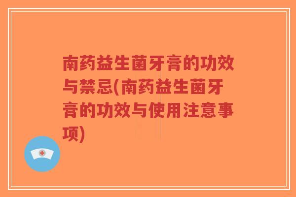 南药益生菌牙膏的功效与禁忌(南药益生菌牙膏的功效与使用注意事项)-第1张图片-超越 南药益生菌牙膏的功效与禁忌(南药益生菌牙膏的功效与使用注意事项)-第1张图片-超越
