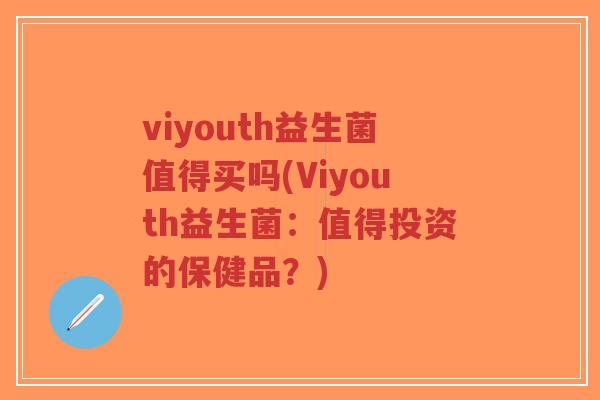 viyouth益生菌值得买吗(Viyouth益生菌:值得投资的保健品?)-第1张图片-超越 viyouth益生菌值得买吗(Viyouth益生菌:值得投资的保健品?)-第1张图片-超越