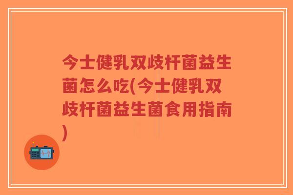 今士健乳双歧杆菌益生菌怎么吃(今士健乳双歧杆菌益生菌食用指南)-第1张图片-超越