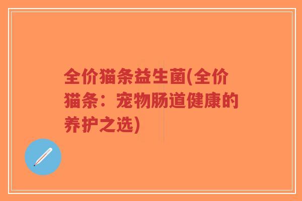 全价猫条益生菌(全价猫条:宠物肠道健康的养护之选)-第1张图片-超越 全价猫条益生菌(全价猫条:宠物肠道健康的养护之选)-第1张图片-超越