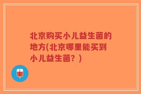 北京购买小儿益生菌的地方(北京哪里能买到小儿益生菌?)-第1张图片-超越 北京购买小儿益生菌的地方(北京哪里能买到小儿益生菌?)-第1张图片-超越