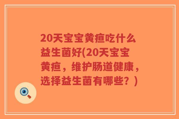 20天宝宝黄疸吃什么益生菌好(20天宝宝黄疸,维护肠道健康,选择益生菌有哪些?)-第1张图片-超越 20天宝宝黄疸吃什么益生菌好(20天宝宝黄疸,维护肠道健康,选择益生菌有哪些?)-第1张图片-超越