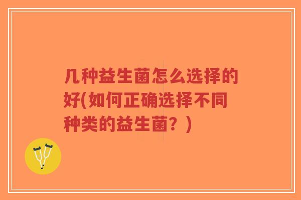 几种益生菌怎么选择的好(如何正确选择不同种类的益生菌？)-第1张图片-超越