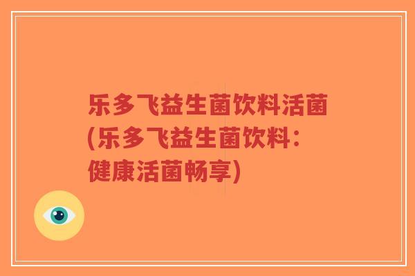 乐多飞益生菌饮料活菌(乐多飞益生菌饮料:健康活菌畅享)-第1张图片-超越 乐多飞益生菌饮料活菌(乐多飞益生菌饮料:健康活菌畅享)-第1张图片-超越