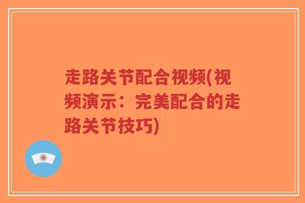 走路关节配合视频(视频演示:完美配合的走路关节技巧)-第1张图片-超越 走路关节配合视频(视频演示:完美配合的走路关节技巧)-第1张图片-超越