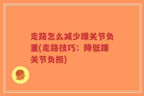 走路怎么减少踝关节负重(走路技巧:降低踝关节负担)-第1张图片-超越 走路怎么减少踝关节负重(走路技巧:降低踝关节负担)-第1张图片-超越
