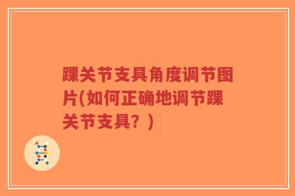 踝关节支具角度调节图片(如何正确地调节踝关节支具?)-第1张图片-超越 踝关节支具角度调节图片(如何正确地调节踝关节支具?)-第1张图片-超越