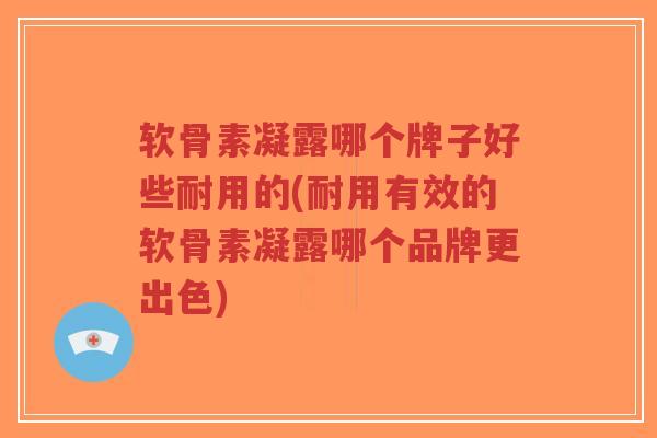 软骨素凝露哪个牌子好些耐用的(耐用有效的软骨素凝露哪个品牌更出色)-第1张图片-超越 软骨素凝露哪个牌子好些耐用的(耐用有效的软骨素凝露哪个品牌更出色)-第1张图片-超越