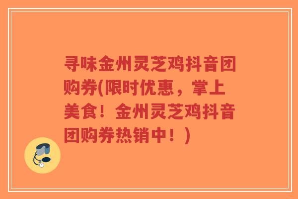 寻味金州灵芝鸡抖音团购券(限时优惠,掌上美食!金州灵芝鸡抖音团购券热销中!)-第1张图片-超越 寻味金州灵芝鸡抖音团购券(限时优惠,掌上美食!金州灵芝鸡抖音团购券热销中!)-第1张图片-超越