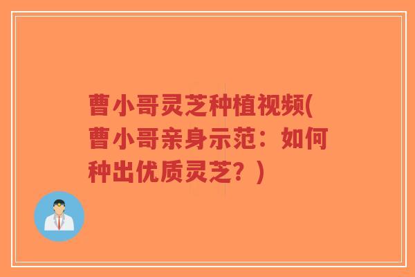 曹小哥灵芝种植视频(曹小哥亲身示范:如何种出优质灵芝?)-第1张图片-超越 曹小哥灵芝种植视频(曹小哥亲身示范:如何种出优质灵芝?)-第1张图片-超越