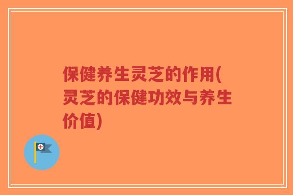 保健养生灵芝的作用(灵芝的保健功效与养生价值)-第1张图片-超越 保健养生灵芝的作用(灵芝的保健功效与养生价值)-第1张图片-超越