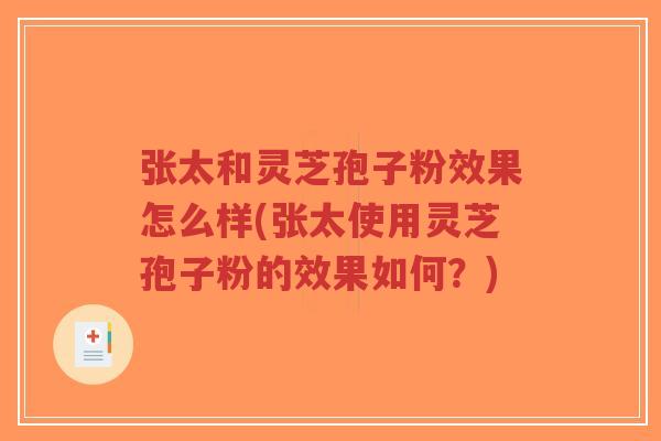 张太和灵芝孢子粉效果怎么样(张太使用灵芝孢子粉的效果如何?)-第1张图片-超越 张太和灵芝孢子粉效果怎么样(张太使用灵芝孢子粉的效果如何?)-第1张图片-超越
